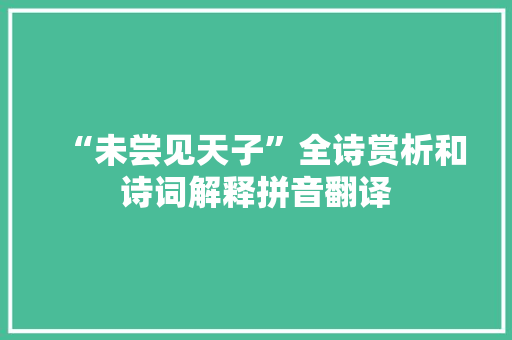 “未尝见天子”全诗赏析和诗词解释拼音翻译 “未尝见天子”全诗赏析和诗词解释拼音翻译