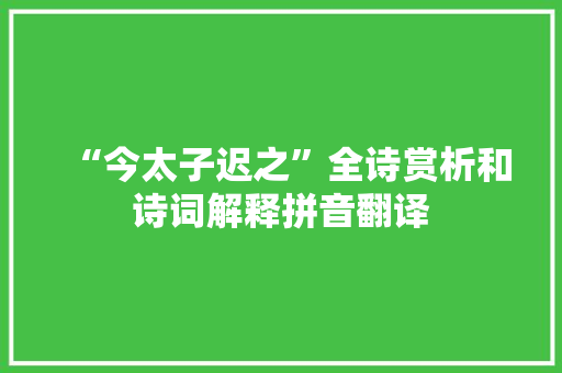 “今太子迟之”全诗赏析和诗词解释拼音翻译 “今太子迟之”全诗赏析和诗词解释拼音翻译