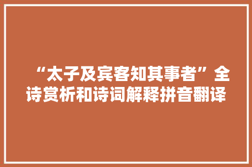 “太子及宾客知其事者”全诗赏析和诗词解释拼音翻译 “太子及宾客知其事者”全诗赏析和诗词解释拼音翻译