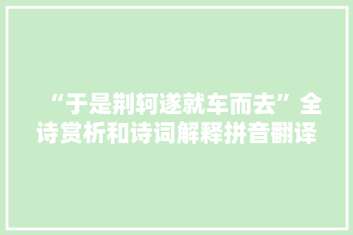 “于是荆轲遂就车而去”全诗赏析和诗词解释拼音翻译