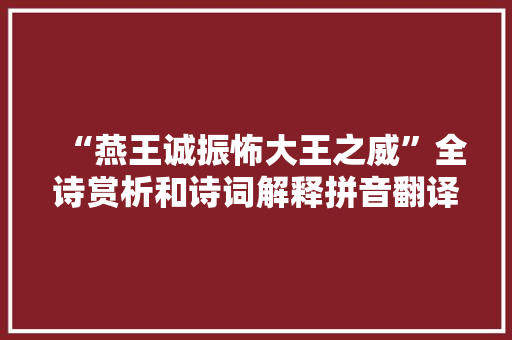 “燕王诚振怖大王之威”全诗赏析和诗词解释拼音翻译