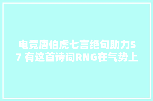 电竞唐伯虎七言绝句助力S7 有这首诗词RNG在气势上就打败了SKT