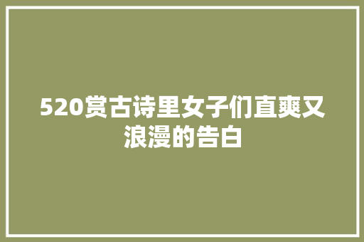 520赏古诗里女子们直爽又浪漫的告白