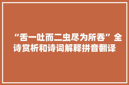 “舌一吐而二虫尽为所吞”全诗赏析和诗词解释拼音翻译
