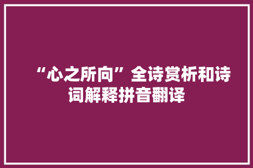 “心之所向”全诗赏析和诗词解释拼音翻译