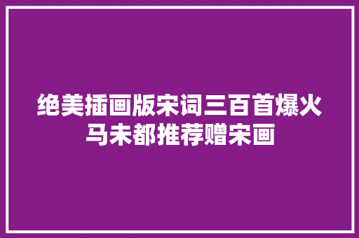 绝美插画版宋词三百首爆火马未都推荐赠宋画