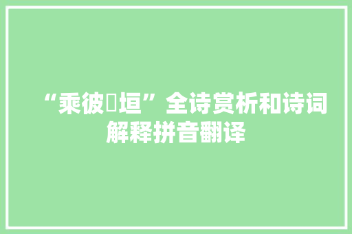 “乘彼垝垣”全诗赏析和诗词解释拼音翻译