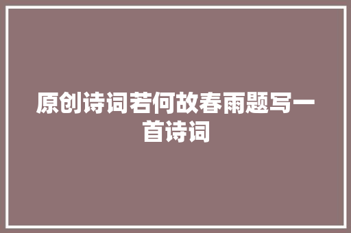 原创诗词若何故春雨题写一首诗词