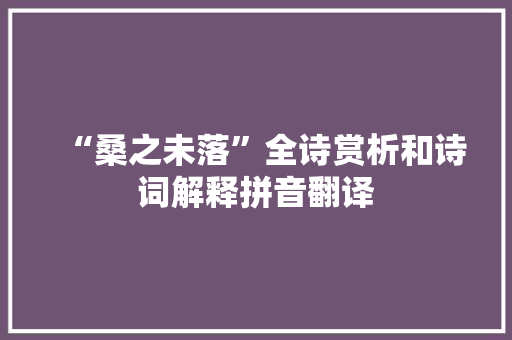 “桑之未落”全诗赏析和诗词解释拼音翻译