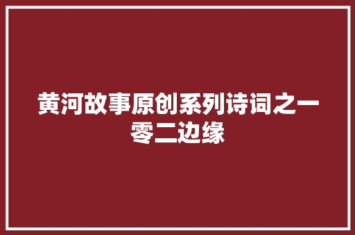 黄河故事原创系列诗词之一零二边缘