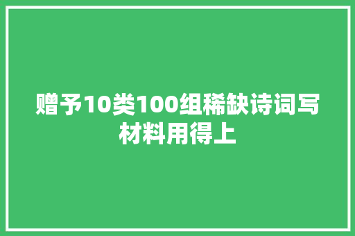 赠予10类100组稀缺诗词写材料用得上