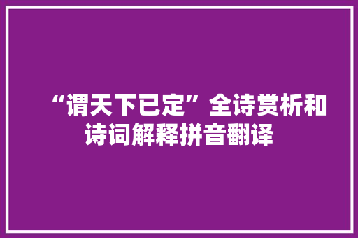 “谓天下已定”全诗赏析和诗词解释拼音翻译 “谓天下已定”全诗赏析和诗词解释拼音翻译