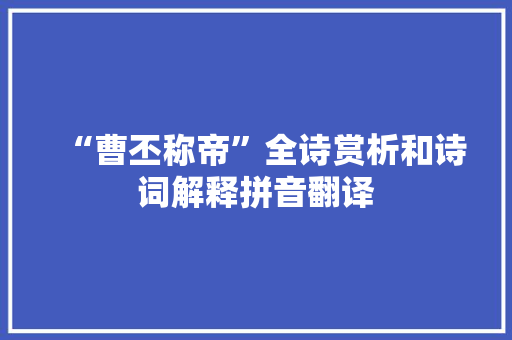 “曹丕称帝”全诗赏析和诗词解释拼音翻译 “曹丕称帝”全诗赏析和诗词解释拼音翻译