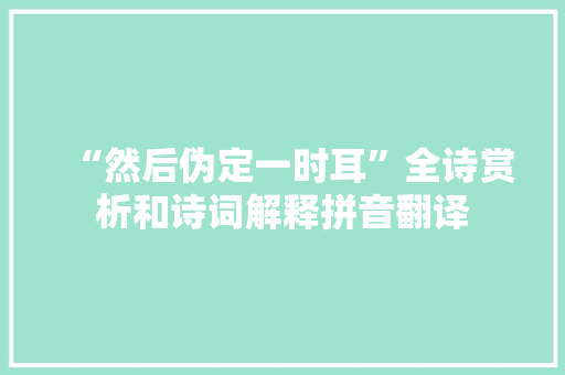 “然后伪定一时耳”全诗赏析和诗词解释拼音翻译