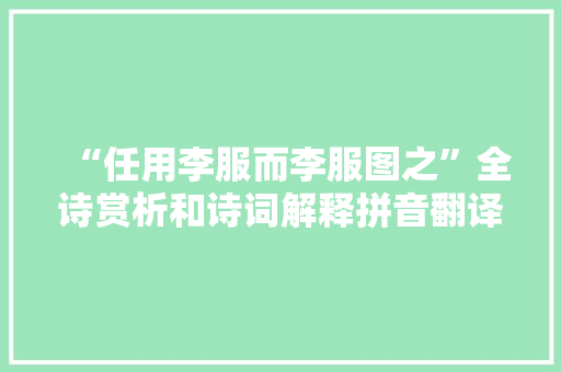“任用李服而李服图之”全诗赏析和诗词解释拼音翻译