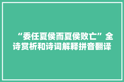 “委任夏侯而夏侯败亡”全诗赏析和诗词解释拼音翻译