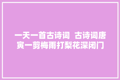 一天一首古诗词  古诗词唐寅一剪梅雨打梨花深闭门