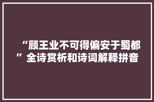 “顾王业不可得偏安于蜀都”全诗赏析和诗词解释拼音翻译